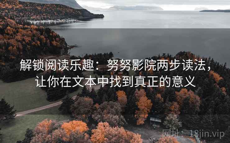解锁阅读乐趣：努努影院两步读法，让你在文本中找到真正的意义  第1张