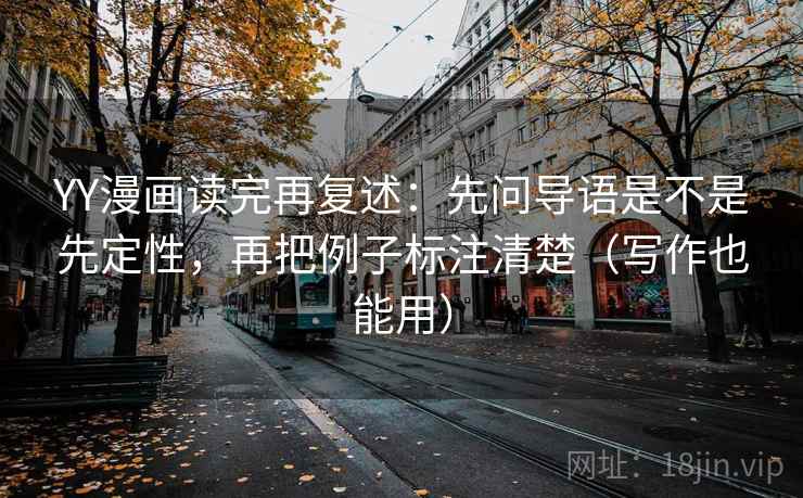 YY漫画读完再复述：先问导语是不是先定性，再把例子标注清楚（写作也能用）  第1张