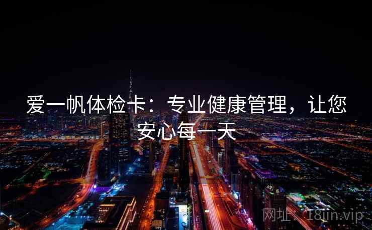 爱一帆体检卡：专业健康管理，让您安心每一天  第1张