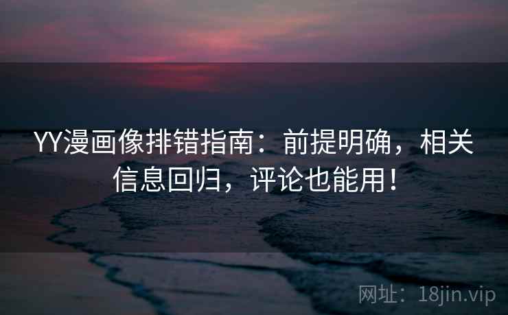 YY漫画像排错指南:前提明确,相关信息回归,评论也能用!