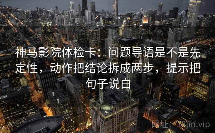 神马影院体检卡:问题导语是不是先定性,动作把结论拆成两步,提示把句子说白 第2张 神马影院体检卡:问题导语是不是先定性,动作把结论拆成两步,提示把句子说白 第2张