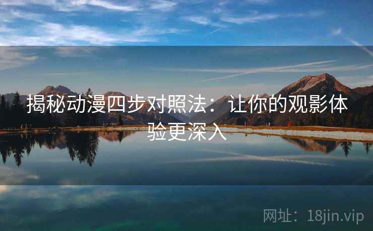 揭秘动漫四步对照法：让你的观影体验更深入