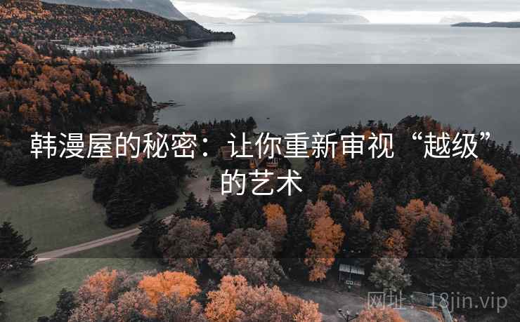 韩漫屋的秘密：让你重新审视“越级”的艺术