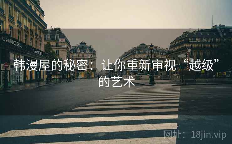 韩漫屋的秘密：让你重新审视“越级”的艺术