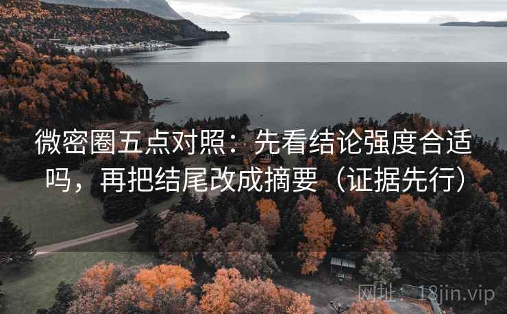 微密圈五点对照：先看结论强度合适吗，再把结尾改成摘要（证据先行）