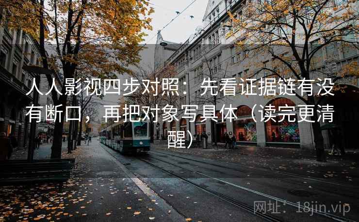 人人影视四步对照：先看证据链有没有断口，再把对象写具体（读完更清醒）
