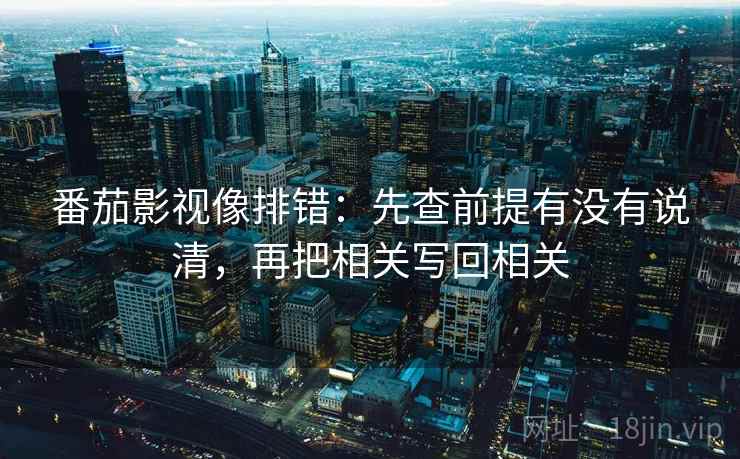 番茄影视像排错：先查前提有没有说清，再把相关写回相关  第1张