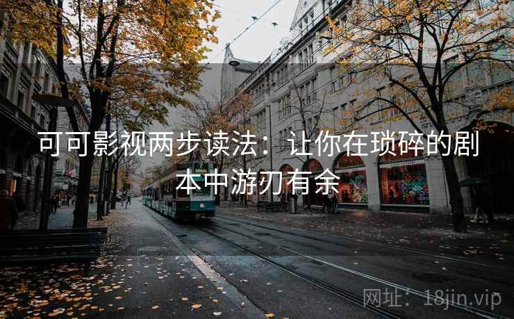 可可影视两步读法:让你在琐碎的剧本中游刃有余
