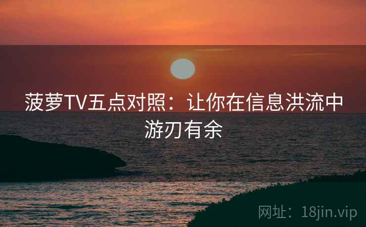 菠萝TV五点对照:让你在信息洪流中游刃有余