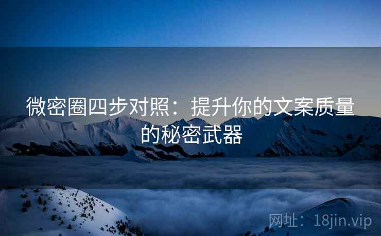 微密圈四步对照:提升你的文案质量的秘密武器