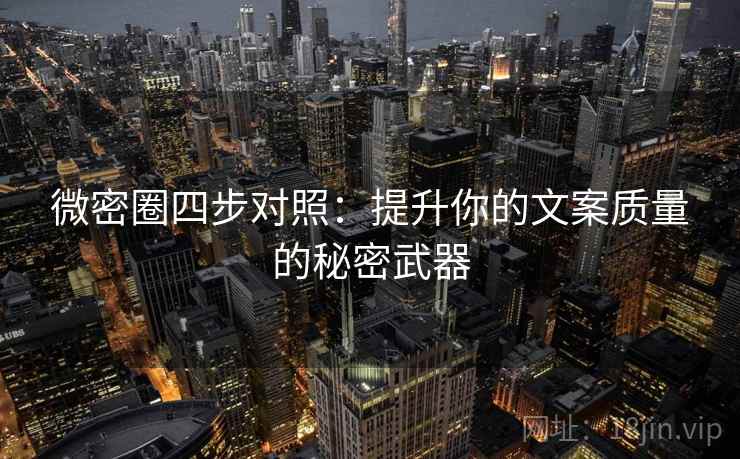 微密圈四步对照:提升你的文案质量的秘密武器