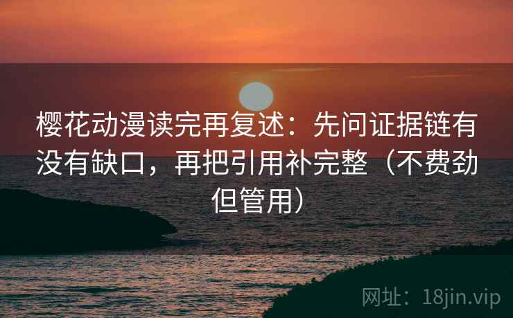 樱花动漫读完再复述:先问证据链有没有缺口,再把引用补完整(不费劲但管用)