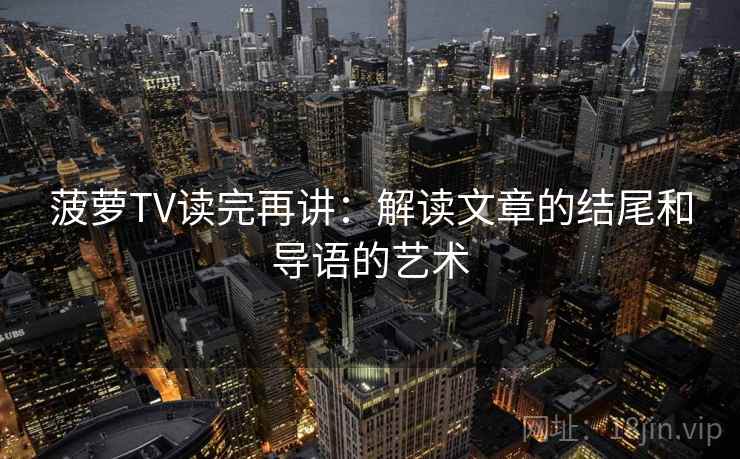 菠萝TV读完再讲:解读文章的结尾和导语的艺术