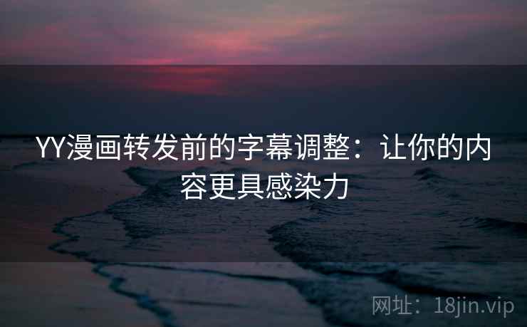 YY漫画转发前的字幕调整:让你的内容更具感染力