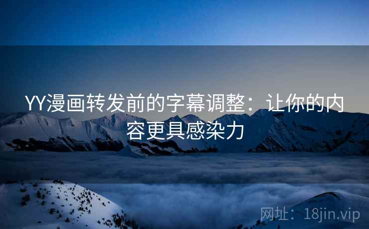 YY漫画转发前的字幕调整:让你的内容更具感染力