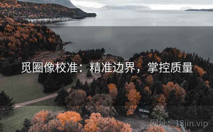 觅圈像校准:精准边界,掌控质量