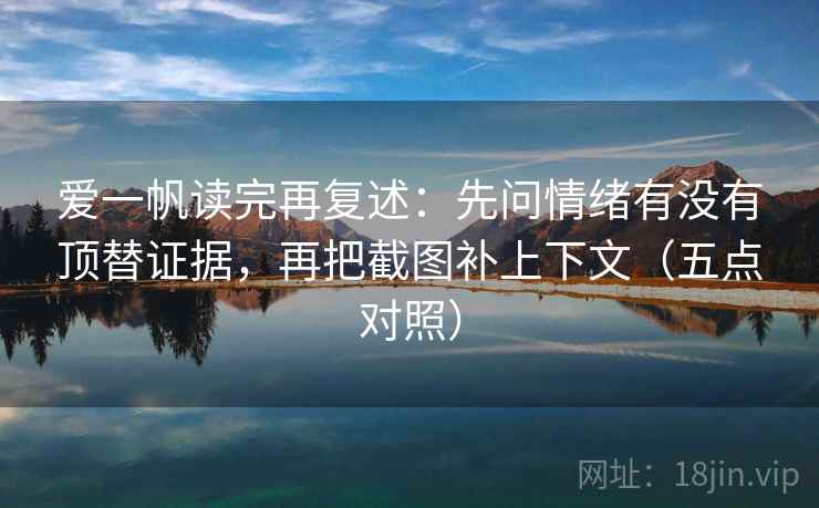 爱一帆读完再复述:先问情绪有没有顶替证据,再把截图补上下文(五点对照)