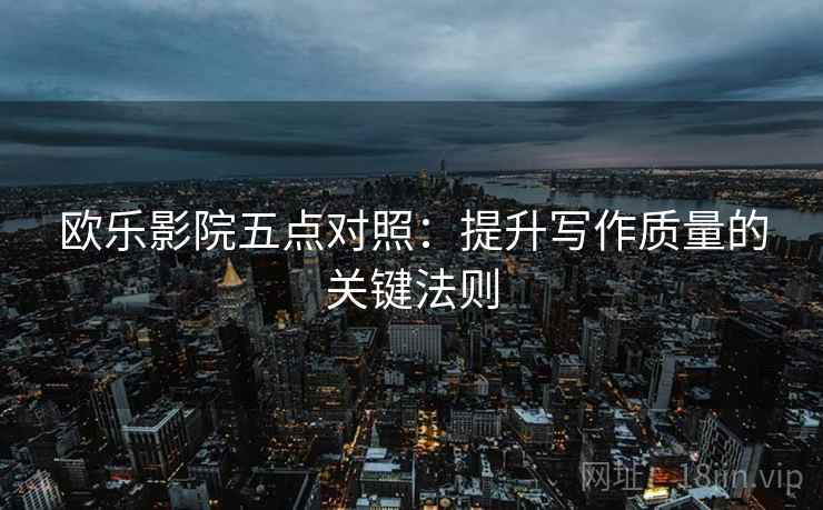 欧乐影院五点对照:提升写作质量的关键法则