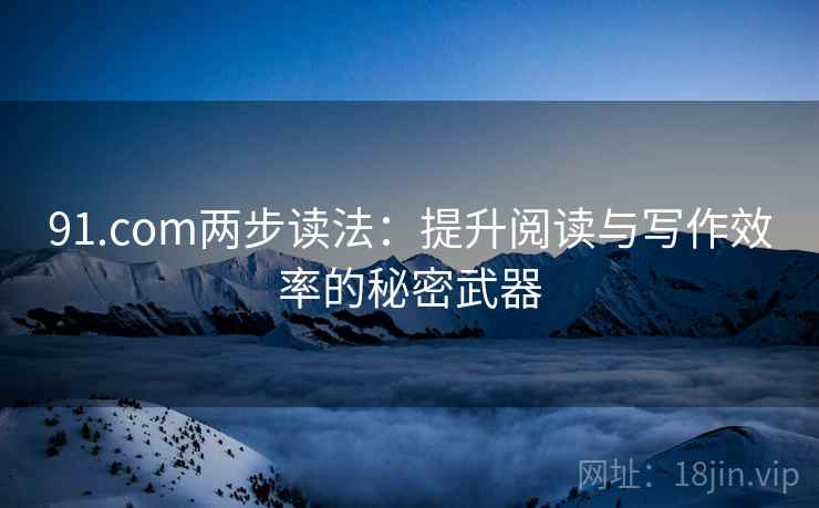 91.com两步读法:提升阅读与写作效率的秘密武器