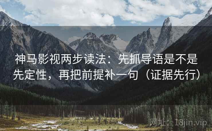 神马影视两步读法:先抓导语是不是先定性,再把前提补一句(证据先行)