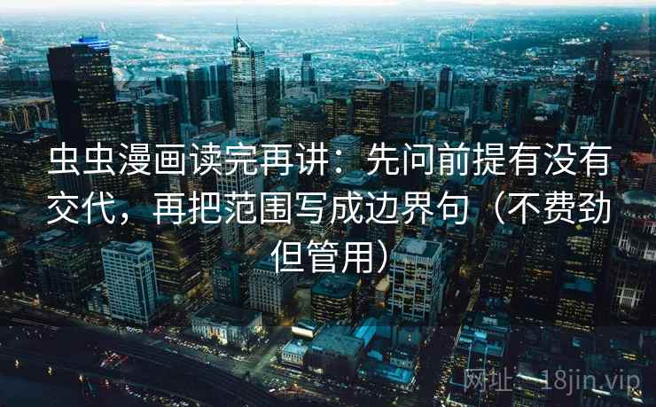 虫虫漫画读完再讲:先问前提有没有交代,再把范围写成边界句(不费劲但管用)