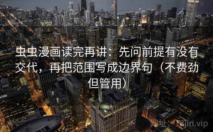 虫虫漫画读完再讲:先问前提有没有交代,再把范围写成边界句(不费劲但管用)