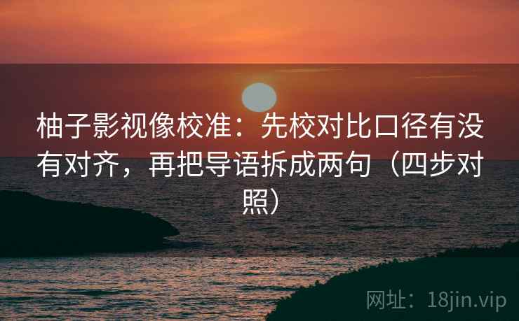 柚子影视像校准:先校对比口径有没有对齐,再把导语拆成两句(四步对照)