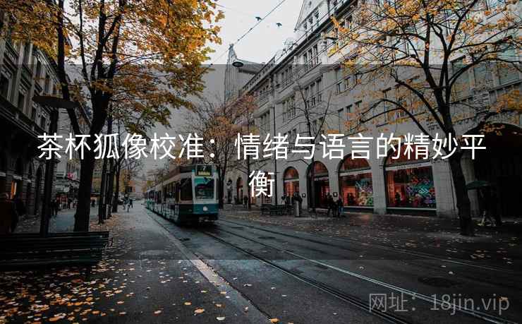 茶杯狐像校准:情绪与语言的精妙平衡