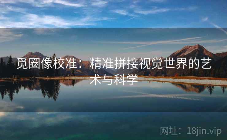 觅圈像校准:精准拼接视觉世界的艺术与科学