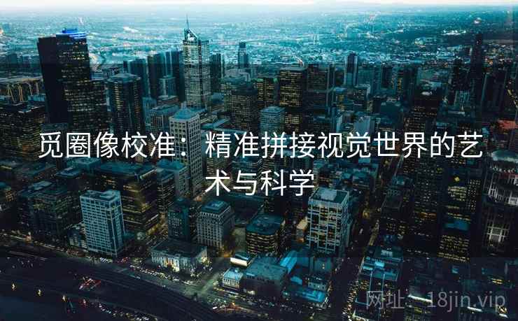 觅圈像校准:精准拼接视觉世界的艺术与科学