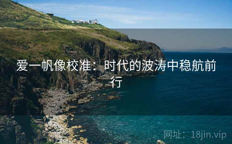 爱一帆像校准：时代的波涛中稳航前行