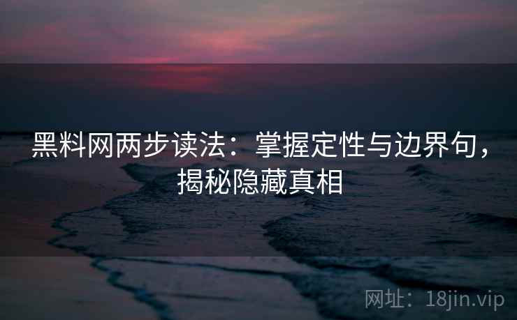 黑料网两步读法:掌握定性与边界句,揭秘隐藏真相