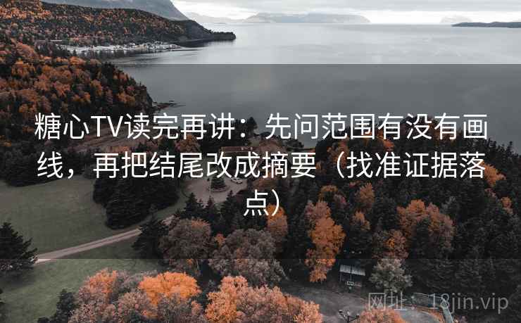 糖心TV读完再讲:先问范围有没有画线,再把结尾改成摘要(找准证据落点)