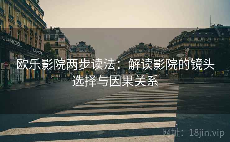 欧乐影院两步读法:解读影院的镜头选择与因果关系