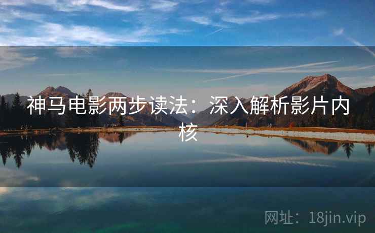 神马电影两步读法:深入解析影片内核
