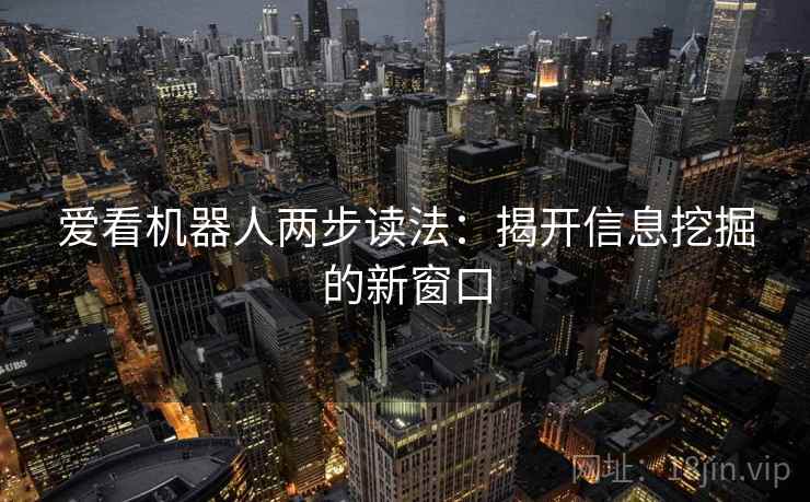 爱看机器人两步读法:揭开信息挖掘的新窗口