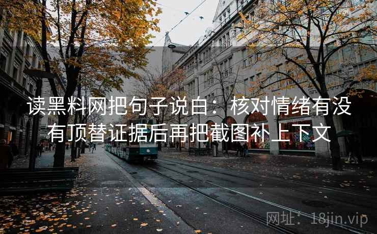读黑料网把句子说白:核对情绪有没有顶替证据后再把截图补上下文