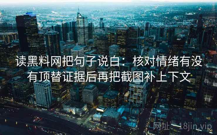 读黑料网把句子说白:核对情绪有没有顶替证据后再把截图补上下文