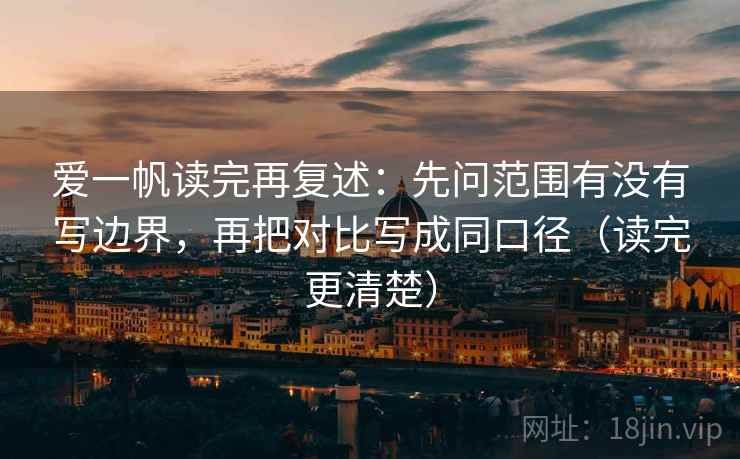 爱一帆读完再复述:先问范围有没有写边界,再把对比写成同口径(读完更清楚)