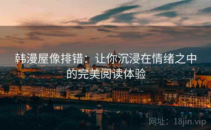 韩漫屋像排错:让你沉浸在情绪之中的完美阅读体验