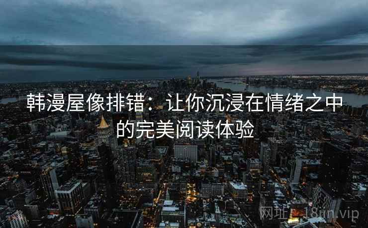 韩漫屋像排错:让你沉浸在情绪之中的完美阅读体验