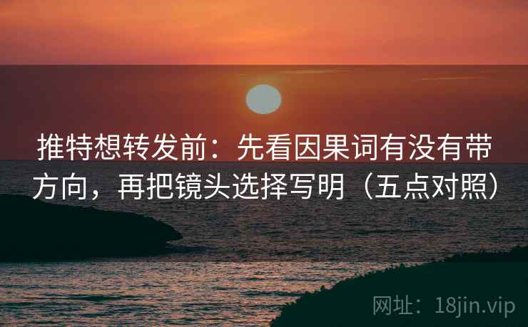 推特想转发前:先看因果词有没有带方向,再把镜头选择写明(五点对照)