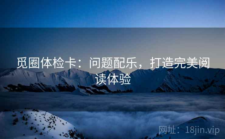 觅圈体检卡:问题配乐,打造完美阅读体验