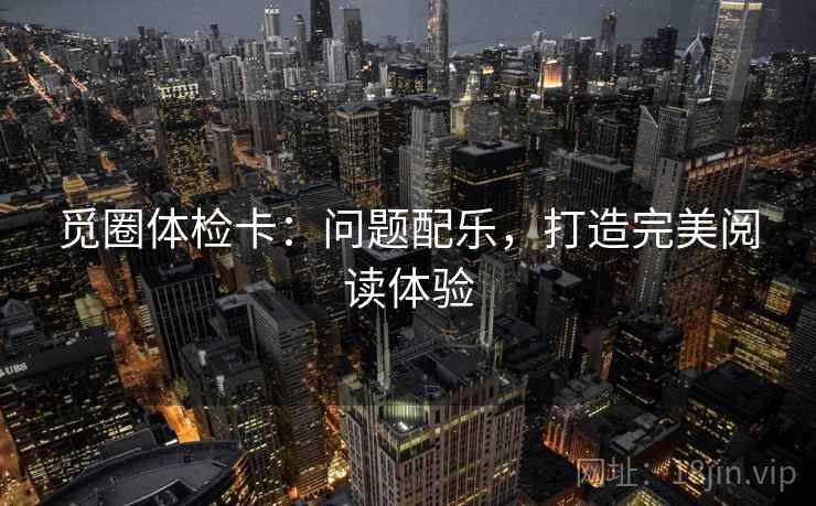 觅圈体检卡:问题配乐,打造完美阅读体验 第2张 觅圈体检卡:问题配乐,打造完美阅读体验 第2张