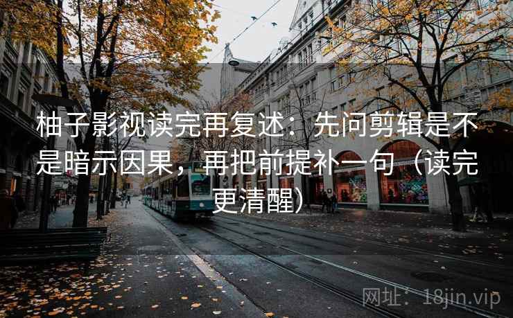 柚子影视读完再复述:先问剪辑是不是暗示因果,再把前提补一句(读完更清醒) 第2张 柚子影视读完再复述:先问剪辑是不是暗示因果,再把前提补一句(读完更清醒) 第2张