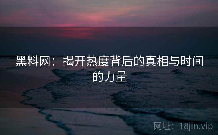 黑料网:揭开热度背后的真相与时间的力量